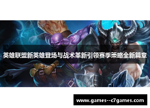 英雄联盟新英雄登场与战术革新引领赛季策略全新篇章 英雄联盟新英雄登场与战术革新引领赛季策略全新篇章
