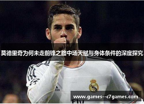 莫德里奇为何未走前锋之路中场天赋与身体条件的深度探究