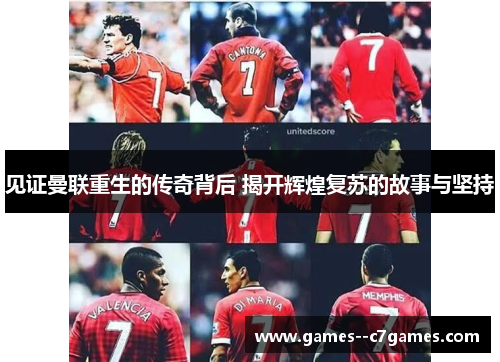 见证曼联重生的传奇背后 揭开辉煌复苏的故事与坚持 见证曼联重生的传奇背后 揭开辉煌复苏的故事与坚持