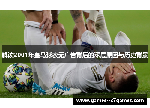 解读2001年皇马球衣无广告背后的深层原因与历史背景