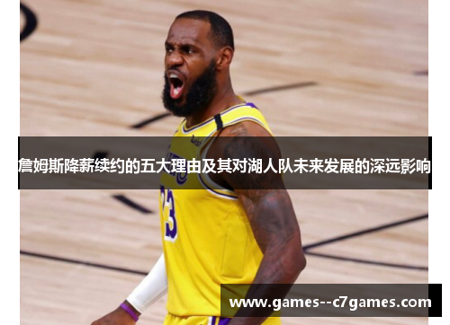 詹姆斯降薪续约的五大理由及其对湖人队未来发展的深远影响