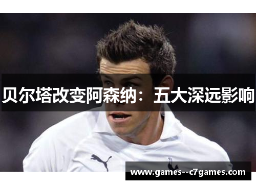 贝尔塔改变阿森纳:五大深远影响 贝尔塔改变阿森纳:五大深远影响
