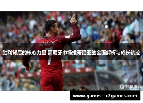 胜利背后的核心力量 葡萄牙中场维蒂尼亚的全面解析与成长轨迹 胜利背后的核心力量 葡萄牙中场维蒂尼亚的全面解析与成长轨迹