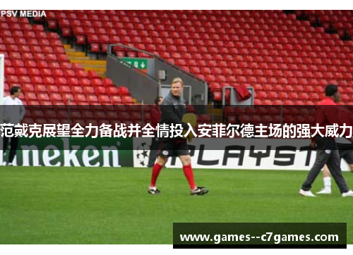范戴克展望全力备战并全情投入安菲尔德主场的强大威力