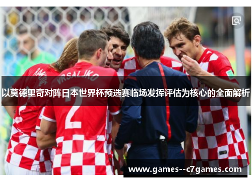 以莫德里奇对阵日本世界杯预选赛临场发挥评估为核心的全面解析