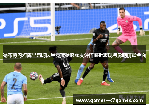 德布劳内对阵里昂时法甲竞技状态深度评估解析表现与影响前瞻全面