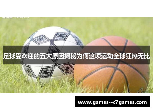 足球受欢迎的五大原因揭秘为何这项运动全球狂热无比