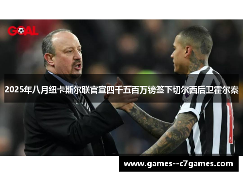 2025年八月纽卡斯尔联官宣四千五百万镑签下切尔西后卫霍尔案