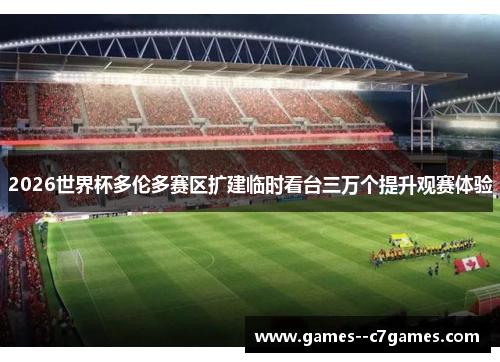 2026世界杯多伦多赛区扩建临时看台三万个提升观赛体验