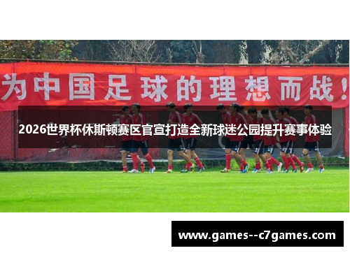 2026世界杯休斯顿赛区官宣打造全新球迷公园提升赛事体验