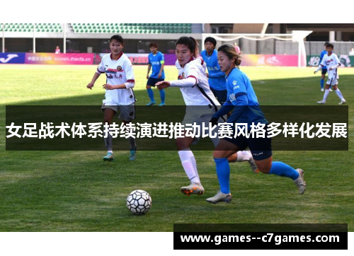 女足战术体系持续演进推动比赛风格多样化发展