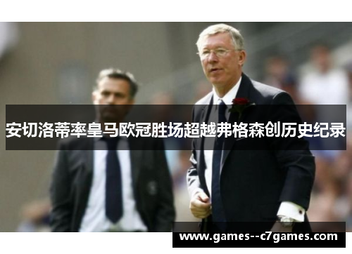 安切洛蒂率皇马欧冠胜场超越弗格森创历史纪录