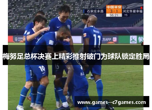 梅努足总杯决赛上精彩推射破门为球队锁定胜局 梅努足总杯决赛上精彩推射破门为球队锁定胜局
