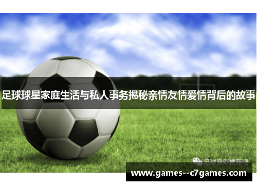 足球球星家庭生活与私人事务揭秘亲情友情爱情背后的故事