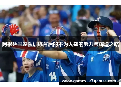 阿根廷国家队训练背后的不为人知的努力与辉煌之路