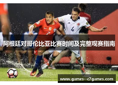 阿根廷对哥伦比亚比赛时间及完整观赛指南