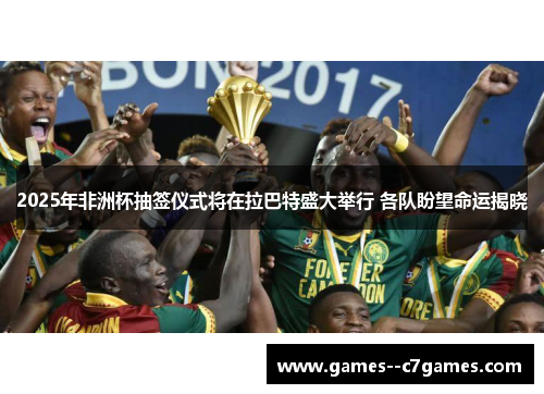 2025年非洲杯抽签仪式将在拉巴特盛大举行 各队盼望命运揭晓