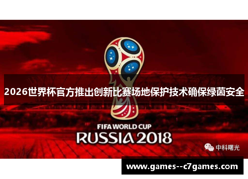 2026世界杯官方推出创新比赛场地保护技术确保绿茵安全
