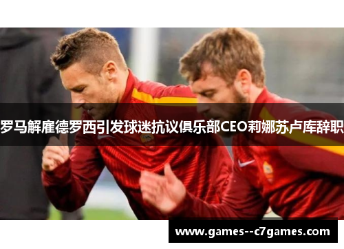 罗马解雇德罗西引发球迷抗议俱乐部CEO莉娜苏卢库辞职 罗马解雇德罗西引发球迷抗议俱乐部CEO莉娜苏卢库辞职